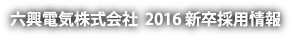 六興電気株式会社 2016新卒採用情報