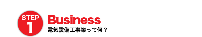 STEP1 Business 電気工事業って何？