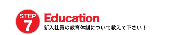 STEP7 Education 新入社員の教育体制について教えて下さい！