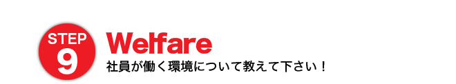 STEP9 Walfare 社員が働く環境について教えて下さい！